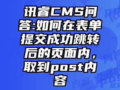 讯睿CMS问答:如何在表单提交成功跳转后的页面内，取到post内容