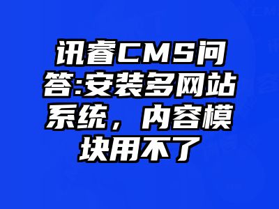讯睿CMS问答:安装多网站系统，内容模块用不了