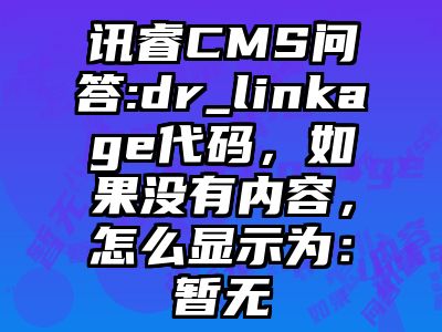 讯睿CMS问答:dr_linkage代码，如果没有内容，怎么显示为：暂无
