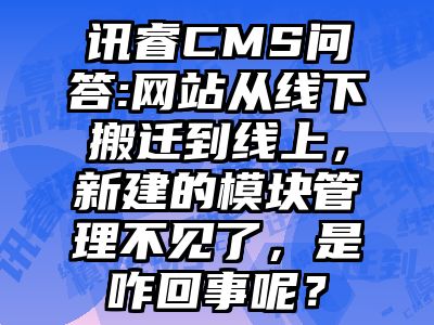 讯睿CMS问答:网站从线下搬迁到线上，新建的模块管理不见了，是咋回事呢？