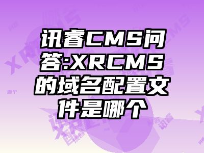 讯睿CMS问答:XRCMS的域名配置文件是哪个